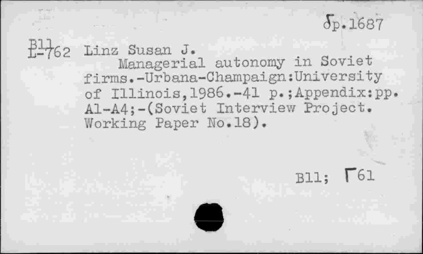 ﻿Jp.1687
Linz Susan J.
Managerial autonomy in Soviet firms.-Urbana-Champaign zUniversity of Illinois,1986.-41 p.;Appendix:pp. A1-A4;-(Soviet Interview Project. Working Paper No.18).
Bll; f61